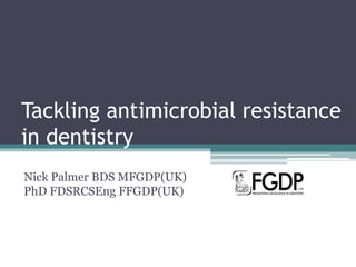 Tackling antimicrobial resistance
in dentistry
Nick Palmer BDS MFGDP(UK)
PhD FDSRCSEng FFGDP(UK)
 