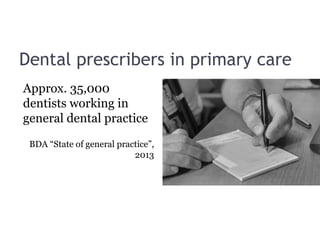 Dental prescribers in primary care
Approx. 35,000
dentists working in
general dental practice
BDA “State of general practice”,
2013
 