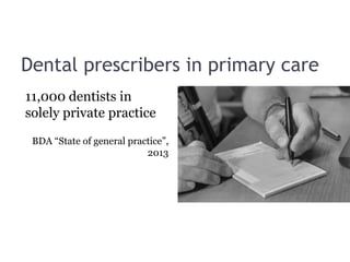 Dental prescribers in primary care
11,000 dentists in
solely private practice
BDA “State of general practice”,
2013
 