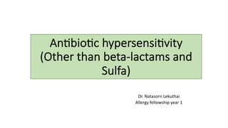 An#bio#c hypersensi#vity
(Other than beta-lactams and
Sulfa)
Dr. Natasorn Lekuthai
Allergy fellowship year 1
 