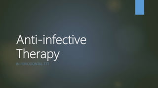 Anti-infective
Therapy
IN PERIODONTAL TTT
 