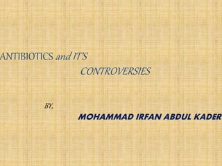 ANTIBIOTICS and IT’S
CONTROVERSIES
BY,
MOHAMMAD IRFAN ABDUL KADER
 