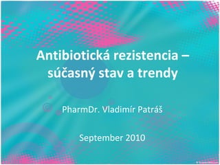 Antibiotická rezistencia –
 súčasný stav a trendy

    PharmDr. Vladimír Patráš

        September 2010
 
