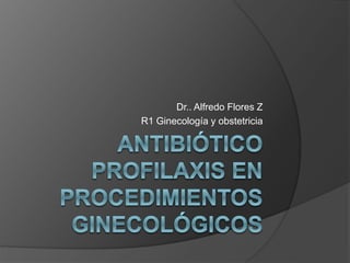 Dr.. Alfredo Flores Z
R1 Ginecología y obstetricia
 