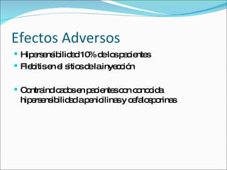 Efectos Adversos Hipersensibilidad 10% de los pacientes Flebitis en el sitios de la inyecci ó n Contraindicados en pacientes con conocida hipersensibilidad a penicilinas y cefalosporinas 