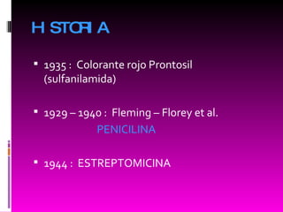 HISTORIA 1935 :  Colorante rojo Prontosil (sulfanilamida) 1929 – 1940 :  Fleming – Florey et al. PENICILINA 1944 :  ESTREPTOMICINA 