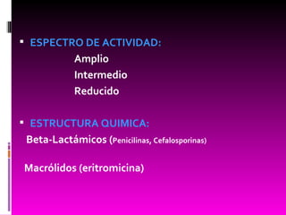 ESPECTRO DE ACTIVIDAD: Amplio Intermedio Reducido ESTRUCTURA QUIMICA: Beta-Lactámicos ( Penicilinas, Cefalosporinas)  Macrólidos (eritromicina)   