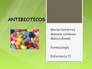 ANTIBIOTICOS
               •   Marina Gutiérrez
               •   Manuela cárdenas
               •   Mónica Román

               •   Farmacología

               •   Enfermería II
 