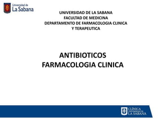 UNIVERSIDAD DE LA SABANA
FACULTAD DE MEDICINA
DEPARTAMENTO DE FARMACOLOGIA CLINICA
Y TERAPEUTICA
ANTIBIOTICOS
FARMACOLOGIA CLINICA
 