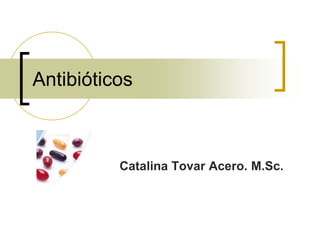 Antibióticos

Catalina Tovar Acero. M.Sc.

 