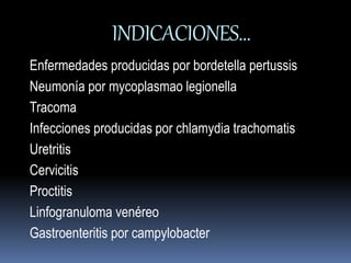 INDICACIONES… 
Enfermedades producidas por bordetella pertussis 
Neumonía por mycoplasmao legionella 
Tracoma 
Infecciones producidas por chlamydia trachomatis 
Uretritis 
Cervicitis 
Proctitis 
Linfogranuloma venéreo 
Gastroenteritis por campylobacter 
 
