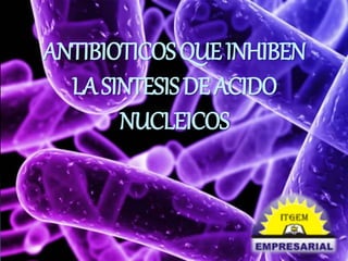 ANTIBIOTICOS QUE INHIBEN 
LA SINTESIS DE ACIDO 
NUCLEICOS 
 