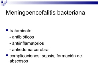 Meningoencefalitis bacteriana
 tratamiento:
- antibióticos
- antiinflamatorios
- antiedema cerebral
 complicaciones: sepsis, formación de
abscesos
 