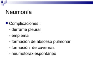 Neumonía
 Complicaciones :
- derrame pleural
- empiema
- formación de absceso pulmonar
- formación de cavernas
- neumotorax espontáneo
 