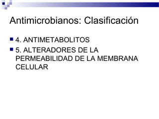 Antimicrobianos: Clasificación
 4. ANTIMETABOLITOS
 5. ALTERADORES DE LA
PERMEABILIDAD DE LA MEMBRANA
CELULAR
 