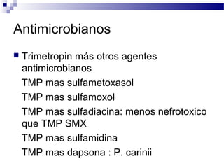 Antimicrobianos
 Trimetropin más otros agentes
antimicrobianos
TMP mas sulfametoxasol
TMP mas sulfamoxol
TMP mas sulfadiacina: menos nefrotoxico
que TMP SMX
TMP mas sulfamidina
TMP mas dapsona : P. carinii
 