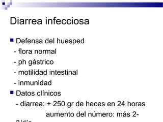 Diarrea infecciosa
 Defensa del huesped
- flora normal
- ph gástrico
- motilidad intestinal
- inmunidad
 Datos clínicos
- diarrea: + 250 gr de heces en 24 horas
aumento del número: más 2-
 