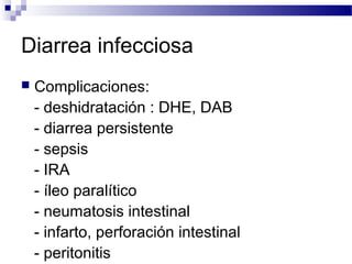 Diarrea infecciosa
 Complicaciones:
- deshidratación : DHE, DAB
- diarrea persistente
- sepsis
- IRA
- íleo paralítico
- neumatosis intestinal
- infarto, perforación intestinal
- peritonitis
 