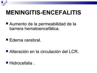MENINGITIS-ENCEFALITIS
 Aumento de la permeabilidad de la
barrera hematoencefálica.
 Edema cerebral.
 Alteración en la circulación del LCR.
 Hidrocefalia .
 