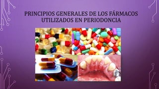 PRINCIPIOS GENERALES DE LOS FÁRMACOS
UTILIZADOS EN PERIODONCIA
 