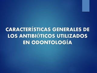 CARACTERÍSTICAS GENERALES DE
LOS ANTIBIÓTICOS UTILIZADOS
EN ODONTOLOGÍA
 