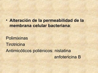 • Alteración de la permeabilidad de la
membrana celular bacteriana:
Polimixinas
Tirotricina
Antimicóticos poliénicos: nistatina
anfotericina B
 