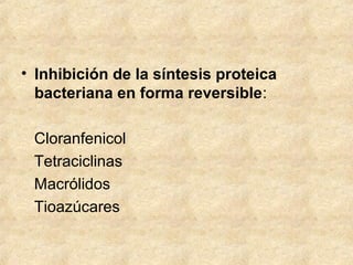 • Inhibición de la síntesis proteica
bacteriana en forma reversible:
Cloranfenicol
Tetraciclinas
Macrólidos
Tioazúcares
 