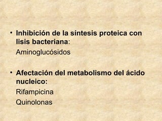 • Inhibición de la síntesis proteica con
lisis bacteriana:
Aminoglucósidos
• Afectación del metabolismo del ácido
nucleico:
Rifampicina
Quinolonas
 