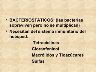 • BACTERIOSTÁTICOS: (las bacterias
sobreviven pero no se multiplican)
• Necesitan del sistema inmunitario del
huésped.
Tetraciclinas
Cloranfenicol
Macrólidos y Tioazúcares
Sulfas
 
