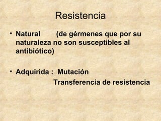 Resistencia
• Natural (de gérmenes que por su
naturaleza no son susceptibles al
antibiótico)
• Adquirida : Mutación
Transferencia de resistencia
 