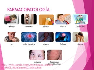 FARMACOPATOLOGÍA
Náuseas anorexia vómito. Fiebre Escalofríos
tos dolor torácico disnea Cefalea Mareo
nistagmo Reacciones
dermatológicas:
http://www.facmed.unam.mx/bmnd/gi_2k8/pro
ds/PRODS/Nitrofuranto%C3%ADna.htm
 