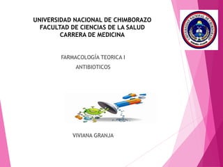 UNIVERSIDAD NACIONAL DE CHIMBORAZO
FACULTAD DE CIENCIAS DE LA SALUD
CARRERA DE MEDICINA
FARMACOLOGÍA TEORICA I
ANTIBIOTICOS
VIVIANA GRANJA
 