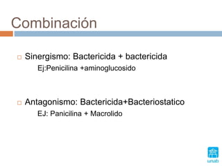 Combinación
 Sinergismo: Bactericida + bactericida
Ej:Penicilina +aminoglucosido
 Antagonismo: Bactericida+Bacteriostatico
EJ: Panicilina + Macrolido
 