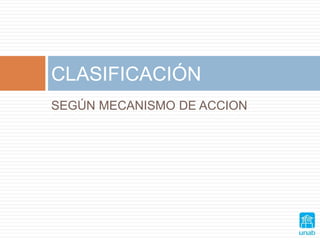 SEGÚN MECANISMO DE ACCION
CLASIFICACIÓN
 