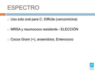ESPECTRO
 Uso solo oral para C. Difficile (vancomicina)
 MRSA y neumococo resistente - ELECCIÓN
 Cocos Gram (+), anaerobios, Enterococo
 