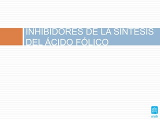 INHIBIDORES DE LA SÍNTESIS
DEL ÁCIDO FÓLICO
 