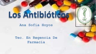 Los Antibióticos
Ana Sofía Hoyos
Tec. En Regencia De
Farmacia
 