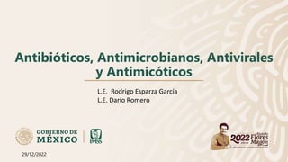 Antibióticos, Antimicrobianos, Antivirales
y Antimicóticos
L.E. Rodrigo Esparza García
L.E. Darío Romero
29/12/2022
 