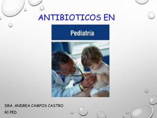 ANTIBIOTICOS EN
DRA. ANDREA CAMPOS CASTRO
R1 PED
 