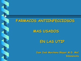 FARMACOS ANTIINFECCIOSOS
MAS USADOS
EN LAS UTIP
Juan José Marchena Béquer M.D. MsC
Intensivista
 