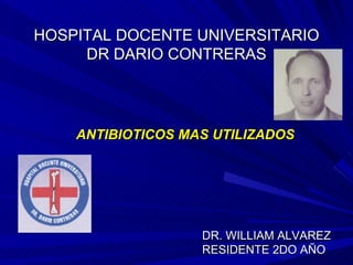 HOSPITAL DOCENTE UNIVERSITARIO DR DARIO CONTRERAS <ul><li>ANTIBIOTICOS MAS UTILIZADOS </li></ul>DR. WILLIAM ALVAREZ  RESID...
