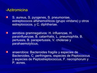 <ul><li>-Azitromicina :  </li></ul><ul><li>S. aureus, S. pyogenes, S. pneumoniae, estreptococos alfahemolíticos (grupo vir...