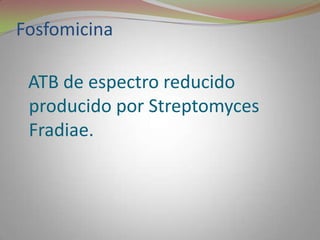 Fosfomicina

 ATB de espectro reducido
 producido por Streptomyces
 Fradiae.
 