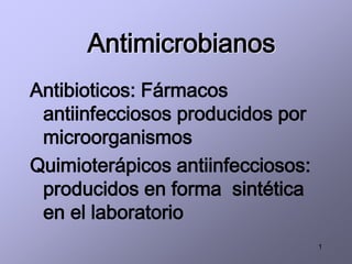 1
Antimicrobianos
Antibioticos: Fármacos
antiinfecciosos producidos por
microorganismos
Quimioterápicos antiinfecciosos:
producidos en forma sintética
en el laboratorio
 