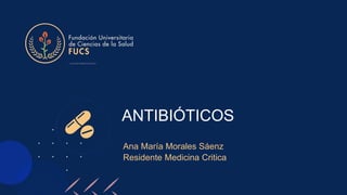 ANTIBIÓTICOS
Ana María Morales Sáenz
Residente Medicina Critica
 