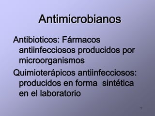 Antimicrobianos
Antibioticos: Fármacos
 antiinfecciosos producidos por
 microorganismos
Quimioterápicos antiinfecciosos:
 producidos en forma sintética
 en el laboratorio
                                   1
 