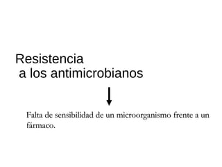 Resistencia
a los antimicrobianos
Falta de sensibilidad de un microorganismo frente a unFalta de sensibilidad de un microorganismo frente a un
fármaco.fármaco.
 