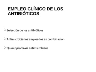 EMPLEO CLÍNICO DE LOS
ANTIBIÓTICOS
Selección de los antibióticos
Antimicrobianos empleados en combinación
Quimioprofilaxis antimicrobiana
 