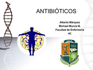 ANTIBIÓTICOS
Alberto Márquez
Michael Murcia B.
Facultad de Enfermería
4C

 