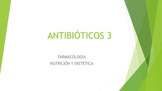 ANTIBIÓTICOS 3
FARMACOLOGÍA
NUTRICIÓN Y DIETÉTICA
 